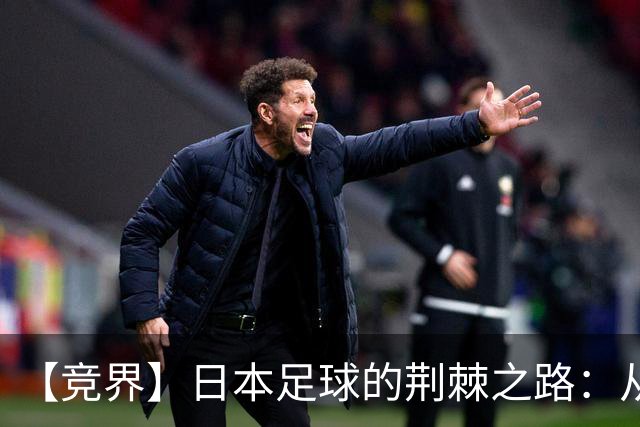 【竞界】日本足球的荆棘之路：从被嘲笑的学徒 到直面老师