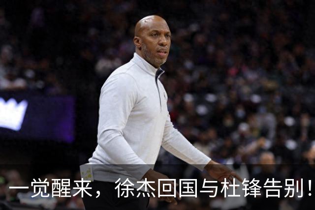 一觉醒来，徐杰回国与杜锋告别！买断王少杰新进展，新帅人选基本确定