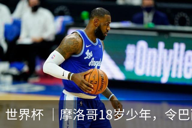 世界杯 ｜摩洛哥18岁少年，令巴西中场尽失锋芒