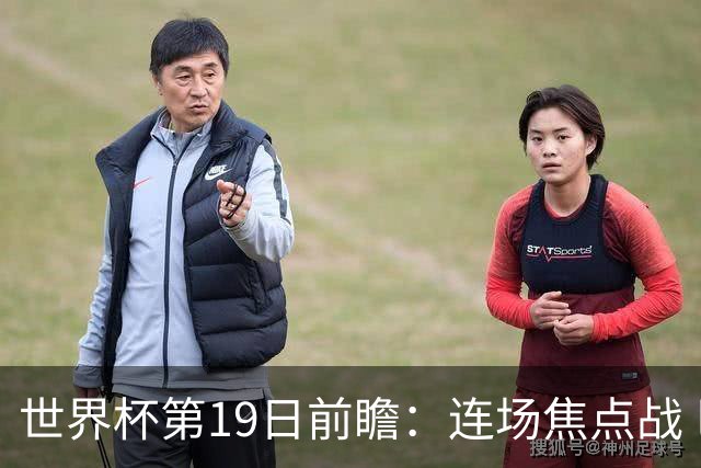 世界杯第19日前瞻：连场焦点战 巴西德国荷兰冲16强