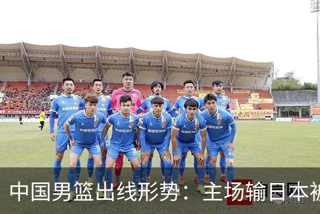 中国男篮出线形势：主场输日本被逼到悬崖，7月6日决战赢球才能活