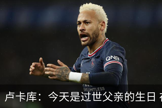 卢卡库：今天是过世父亲的生日 在替补席时情绪涌上心头但我没哭