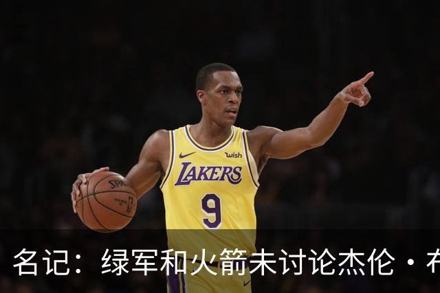 名记：绿军和火箭未讨论杰伦·布朗交易 但前者一直对申京有兴趣