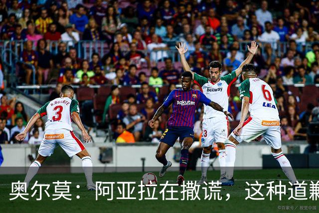 奥尔莫：阿亚拉在撒谎，这种道歉我绝不要