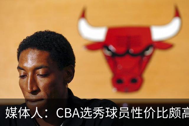 媒体人：CBA选秀球员性价比颇高 适合青训薄弱球队