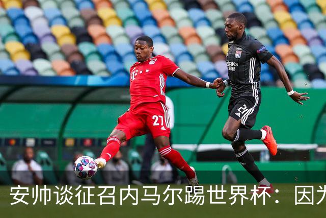 安帅谈征召内马尔踢世界杯：因为他的表现 而不是外界压力