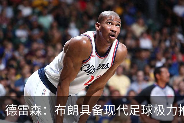 德雷森：布朗具备现代足球极力推崇的特质，我们确信他适合拜仁