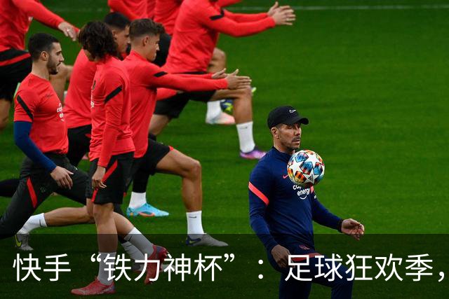 快手“铁力神杯”：足球狂欢季，“老铁”上场
