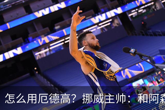怎么用厄德高？挪威主帅：和阿森纳一样，不过他在挪威得独挑大梁