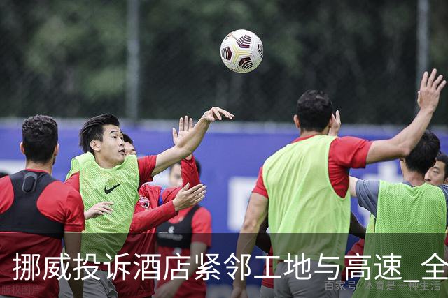 挪威投诉酒店紧邻工地与高速 全队2.5小时搬家费用FIFA出