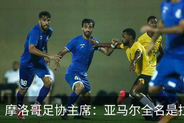 摩洛哥足协主席：亚马尔全名是拉明·亚马尔·纳斯拉维·埃巴纳