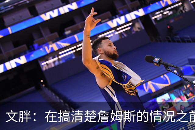 文胖：在搞清楚詹姆斯的情况之前 我们不会看到哈登签约骑士