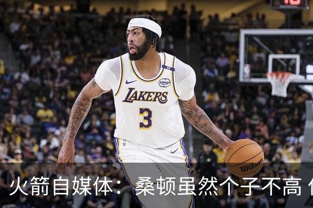 火箭自媒体：桑顿虽然个子不高 但他极其强壮且不惧怕对抗