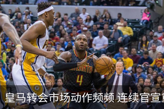 皇马转会市场动作频频 连续官宣重磅新援