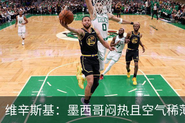 维辛斯基：墨西哥闷热且空气稀薄，上次经历还是去中国踢邀请赛时