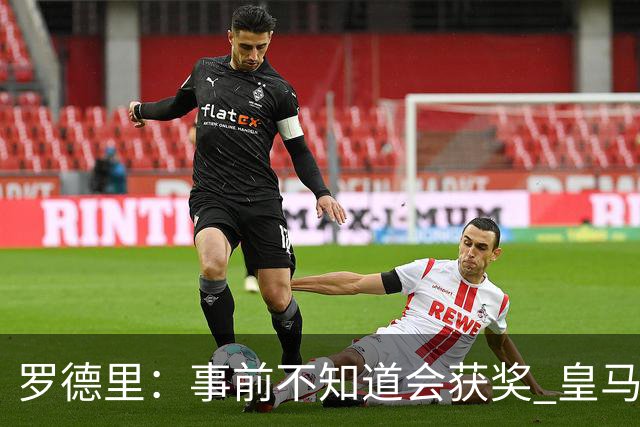 罗德里：事前不知道会获奖 皇马不来是他们的决定