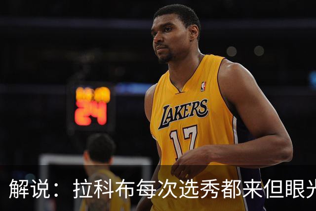 解说：拉科布每次选秀都来但眼光不专业 想想科尔想要的小瓦&哈利
