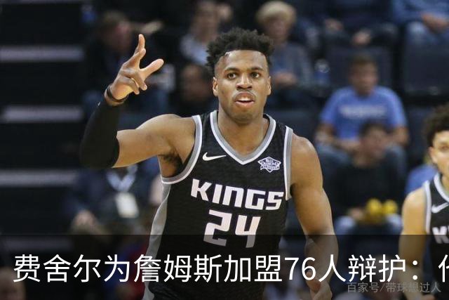 费舍尔为詹姆斯加盟76人辩护：他不是追逐戒指，戒指跟着他走