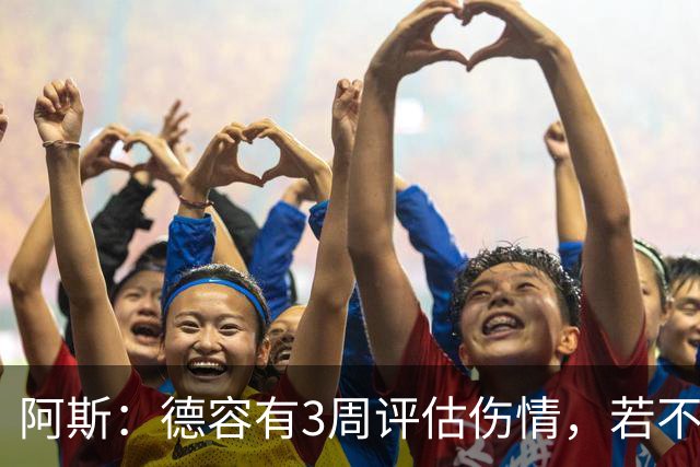 阿斯：德容有3周评估伤情，若不手术缺阵3个月&手术缺席6个月