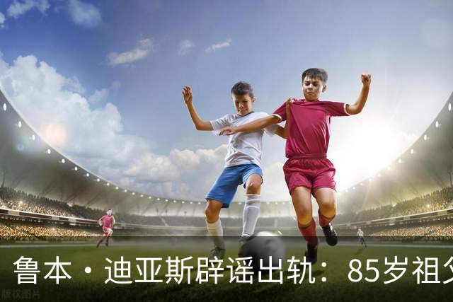 鲁本·迪亚斯辟谣出轨：85岁祖父都问我是否出轨 谣言真的过分了