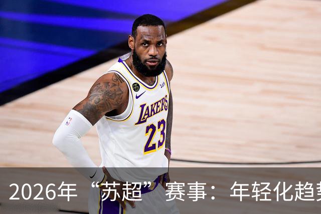 2026年“苏超”赛事：年轻化趋势引领足球新风潮