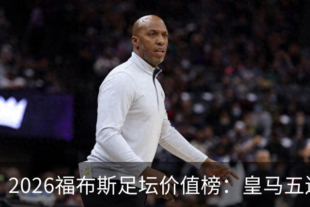 2026福布斯足坛价值榜：皇马五连冠，巴萨紧追其后