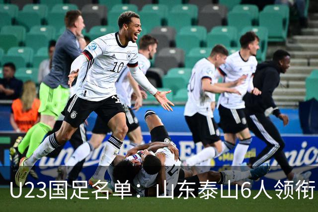 U23国足名单：山东泰山6人领衔 杜月徵向余望在列